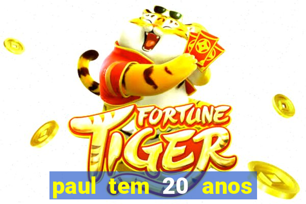 paul tem 20 anos de idade. a idade dele